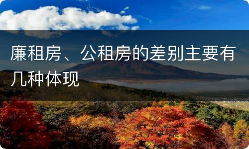 廉租房、公租房的差别主要有几种体现