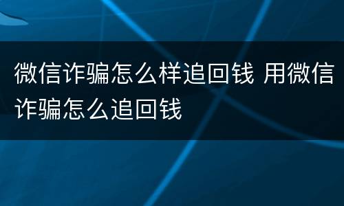 微信诈骗怎么样追回钱 用微信诈骗怎么追回钱