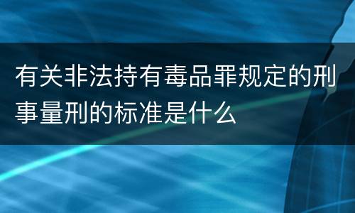 有关非法持有毒品罪规定的刑事量刑的标准是什么