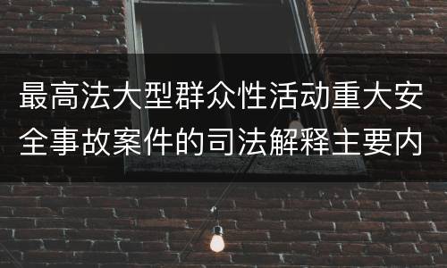 最高法大型群众性活动重大安全事故案件的司法解释主要内容是什么