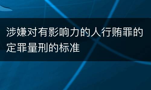 涉嫌对有影响力的人行贿罪的定罪量刑的标准