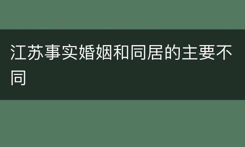 江苏事实婚姻和同居的主要不同