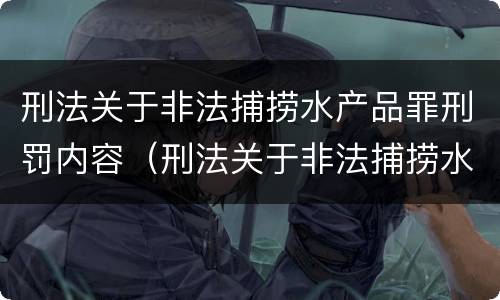 刑法关于非法捕捞水产品罪刑罚内容（刑法关于非法捕捞水产品罪刑罚内容的解释）