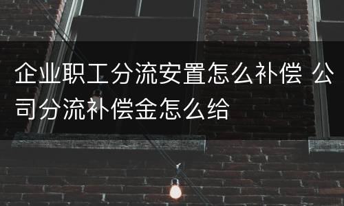 企业职工分流安置怎么补偿 公司分流补偿金怎么给