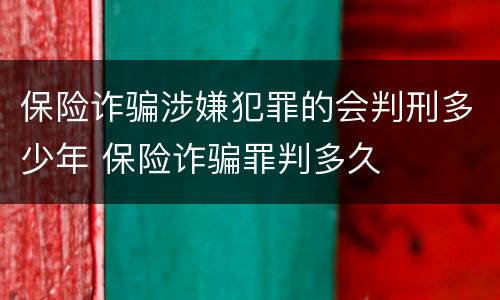 保险诈骗涉嫌犯罪的会判刑多少年 保险诈骗罪判多久