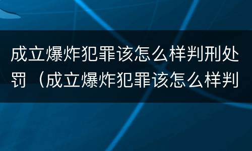 成立爆炸犯罪该怎么样判刑处罚（成立爆炸犯罪该怎么样判刑处罚多少钱）