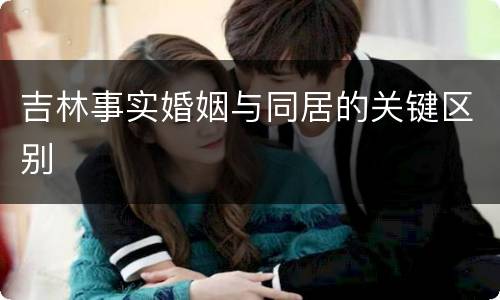 吉林事实婚姻与同居的关键区别