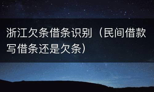 浙江欠条借条识别（民间借款写借条还是欠条）