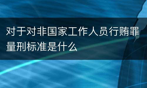 对于对非国家工作人员行贿罪量刑标准是什么
