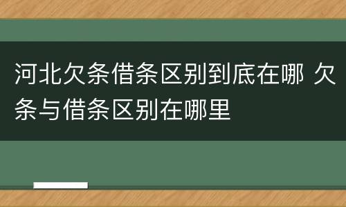河北欠条借条区别到底在哪 欠条与借条区别在哪里