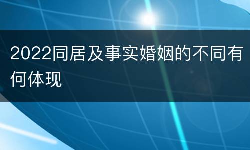 2022同居及事实婚姻的不同有何体现
