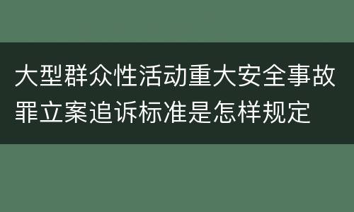 大型群众性活动重大安全事故罪立案追诉标准是怎样规定