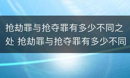 抢劫罪与抢夺罪有多少不同之处 抢劫罪与抢夺罪有多少不同之处在于