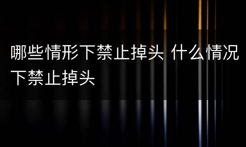 哪些情形下禁止掉头 什么情况下禁止掉头