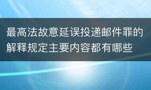 最高法故意延误投递邮件罪的解释规定主要内容都有哪些