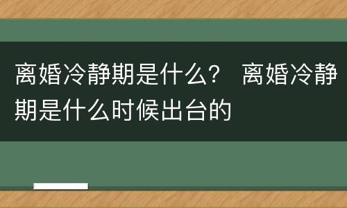 离婚冷静期是什么？ 离婚冷静期是什么时候出台的