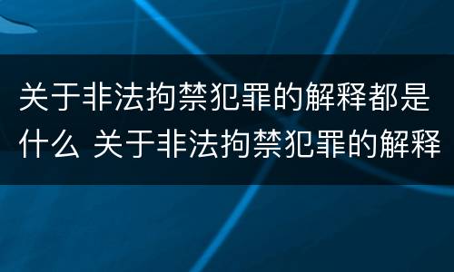 关于非法拘禁犯罪的解释都是什么 关于非法拘禁犯罪的解释都是什么罪名