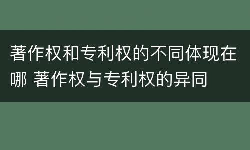 著作权和专利权的不同体现在哪 著作权与专利权的异同
