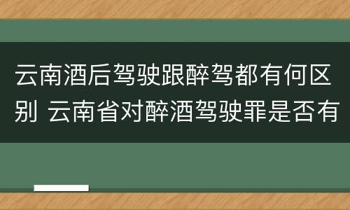 云南酒后驾驶跟醉驾都有何区别 云南省对醉酒驾驶罪是否有新的量刑标准