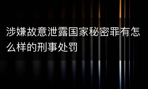 涉嫌故意泄露国家秘密罪有怎么样的刑事处罚