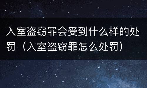 入室盗窃罪会受到什么样的处罚（入室盗窃罪怎么处罚）