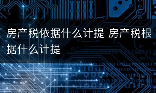 房产税依据什么计提 房产税根据什么计提