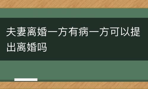 夫妻离婚一方有病一方可以提出离婚吗