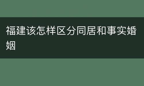 福建该怎样区分同居和事实婚姻