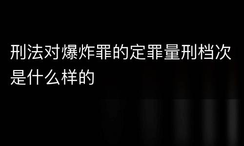 刑法对爆炸罪的定罪量刑档次是什么样的