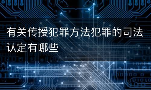有关传授犯罪方法犯罪的司法认定有哪些