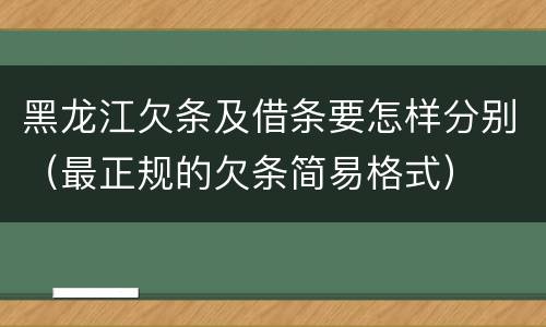 黑龙江欠条及借条要怎样分别（最正规的欠条简易格式）