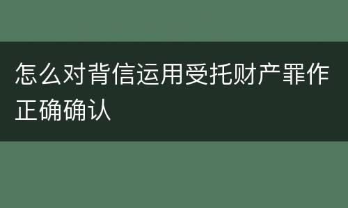 怎么对背信运用受托财产罪作正确确认