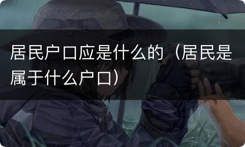 居民户口应是什么的（居民是属于什么户口）
