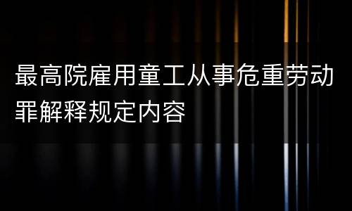 最高院雇用童工从事危重劳动罪解释规定内容