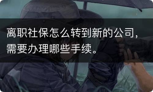 离职社保怎么转到新的公司，需要办理哪些手续。
