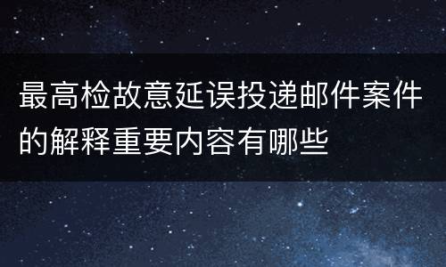 最高检故意延误投递邮件案件的解释重要内容有哪些