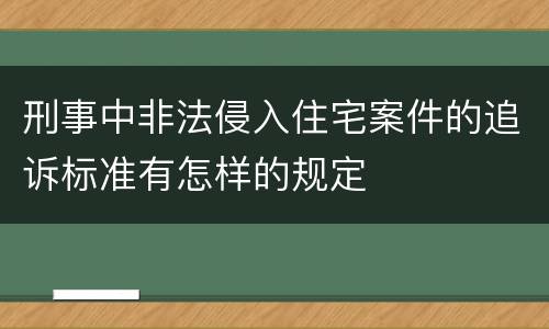 刑事中非法侵入住宅案件的追诉标准有怎样的规定
