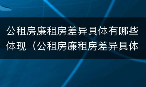 公租房廉租房差异具体有哪些体现（公租房廉租房差异具体有哪些体现呢）