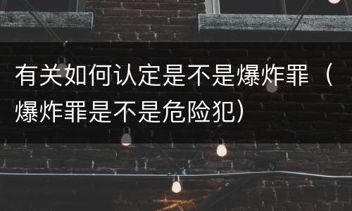 有关如何认定是不是爆炸罪（爆炸罪是不是危险犯）