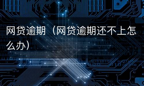 网贷逾期（网贷逾期还不上怎么办）