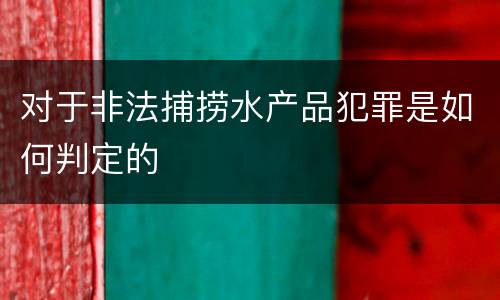 对于非法捕捞水产品犯罪是如何判定的