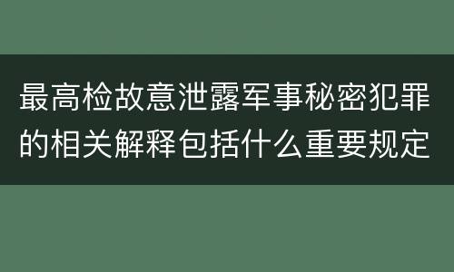 最高检故意泄露军事秘密犯罪的相关解释包括什么重要规定
