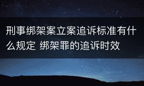 刑事绑架案立案追诉标准有什么规定 绑架罪的追诉时效