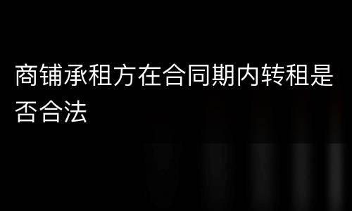 商铺承租方在合同期内转租是否合法