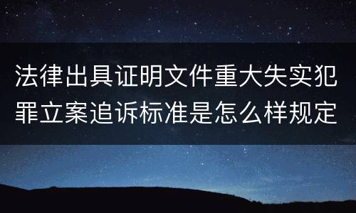 法律出具证明文件重大失实犯罪立案追诉标准是怎么样规定