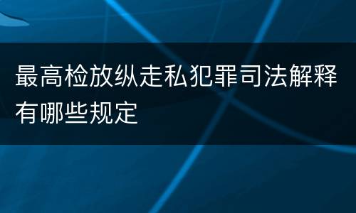 最高检放纵走私犯罪司法解释有哪些规定
