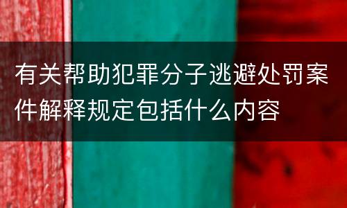 有关帮助犯罪分子逃避处罚案件解释规定包括什么内容