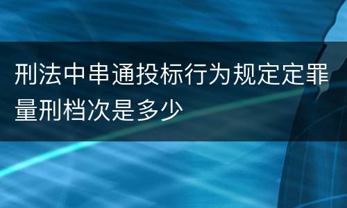 刑法中串通投标行为规定定罪量刑档次是多少