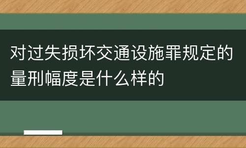 对过失损坏交通设施罪规定的量刑幅度是什么样的