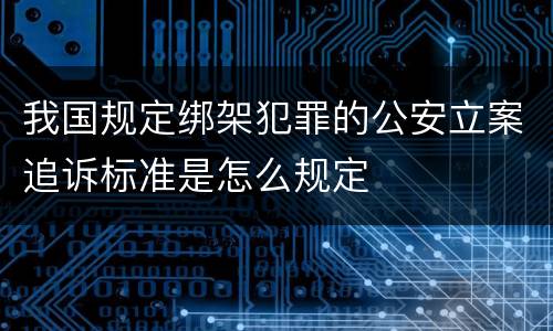 我国规定绑架犯罪的公安立案追诉标准是怎么规定